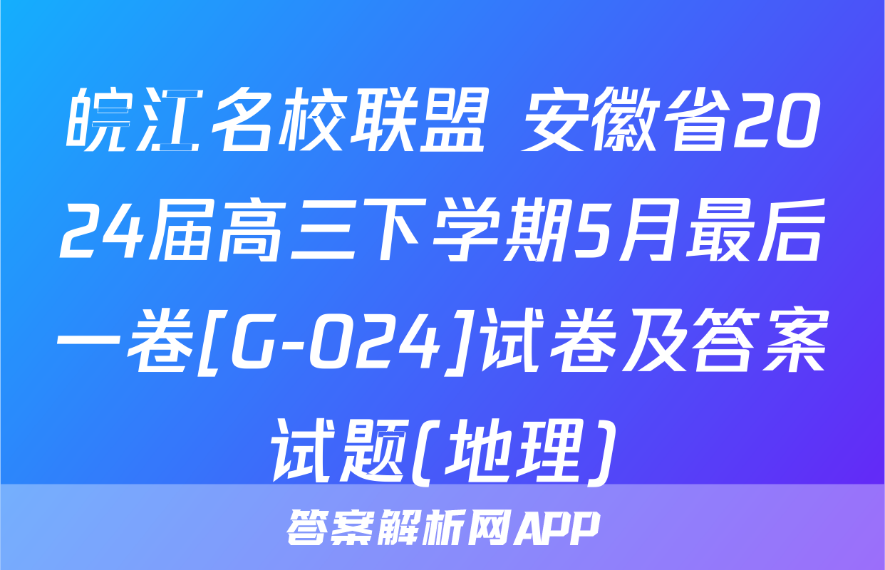 皖江名校联盟 安徽省2024届高三下学期5月最后一卷[G-024]试卷及答案试题(地理)