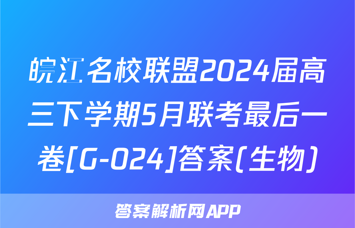 皖江名校联盟2024届高三下学期5月联考最后一卷[G-024]答案(生物)