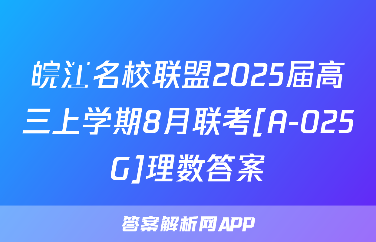 皖江名校联盟2025届高三上学期8月联考[A-025G]理数答案