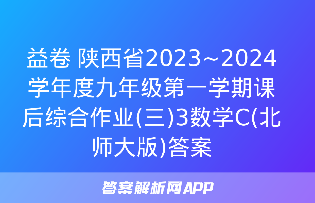 益卷 陕西省2023~2024学年度九年级第一学期课后综合作业(三)3数学C(北师大版)答案