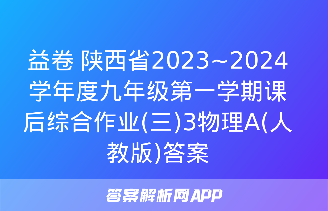 益卷 陕西省2023~2024学年度九年级第一学期课后综合作业(三)3物理A(人教版)答案