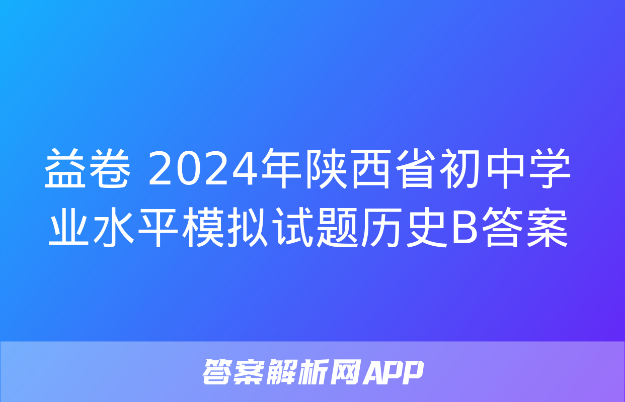 益卷 2024年陕西省初中学业水平模拟试题历史B答案