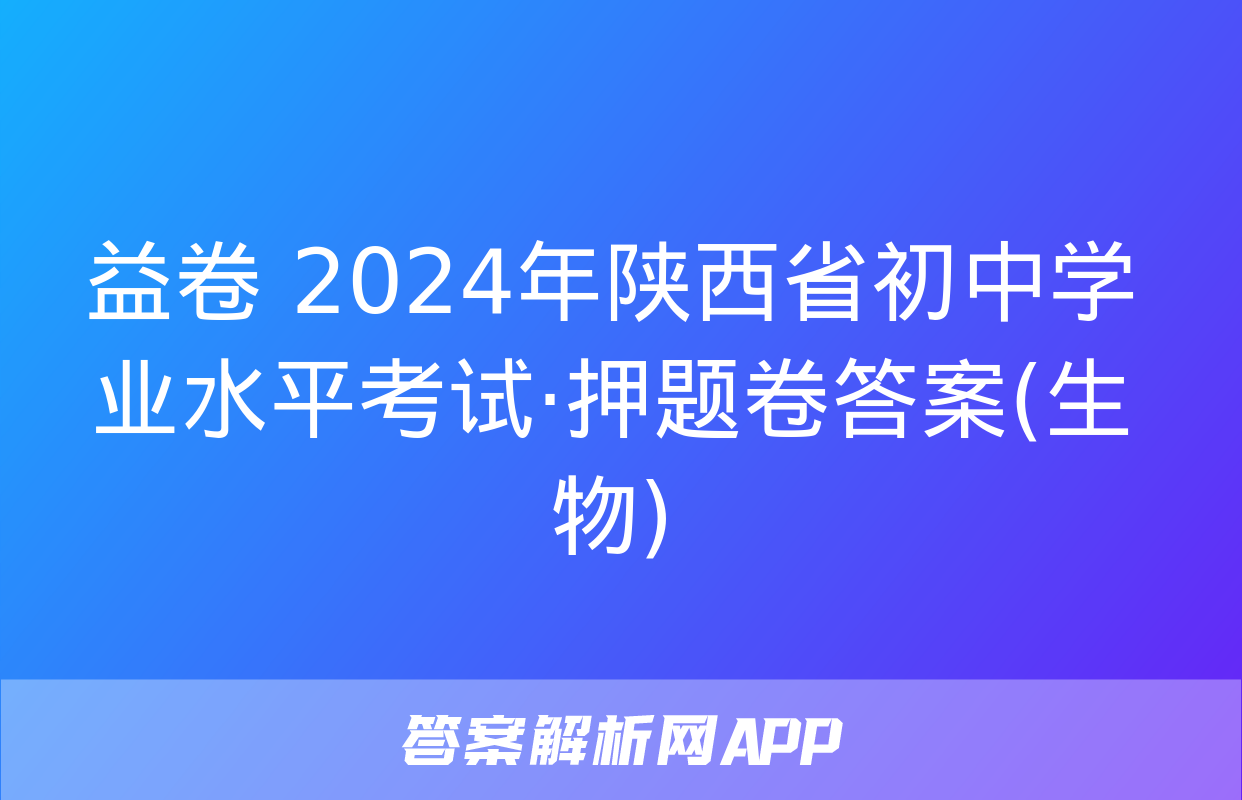 益卷 2024年陕西省初中学业水平考试·押题卷答案(生物)