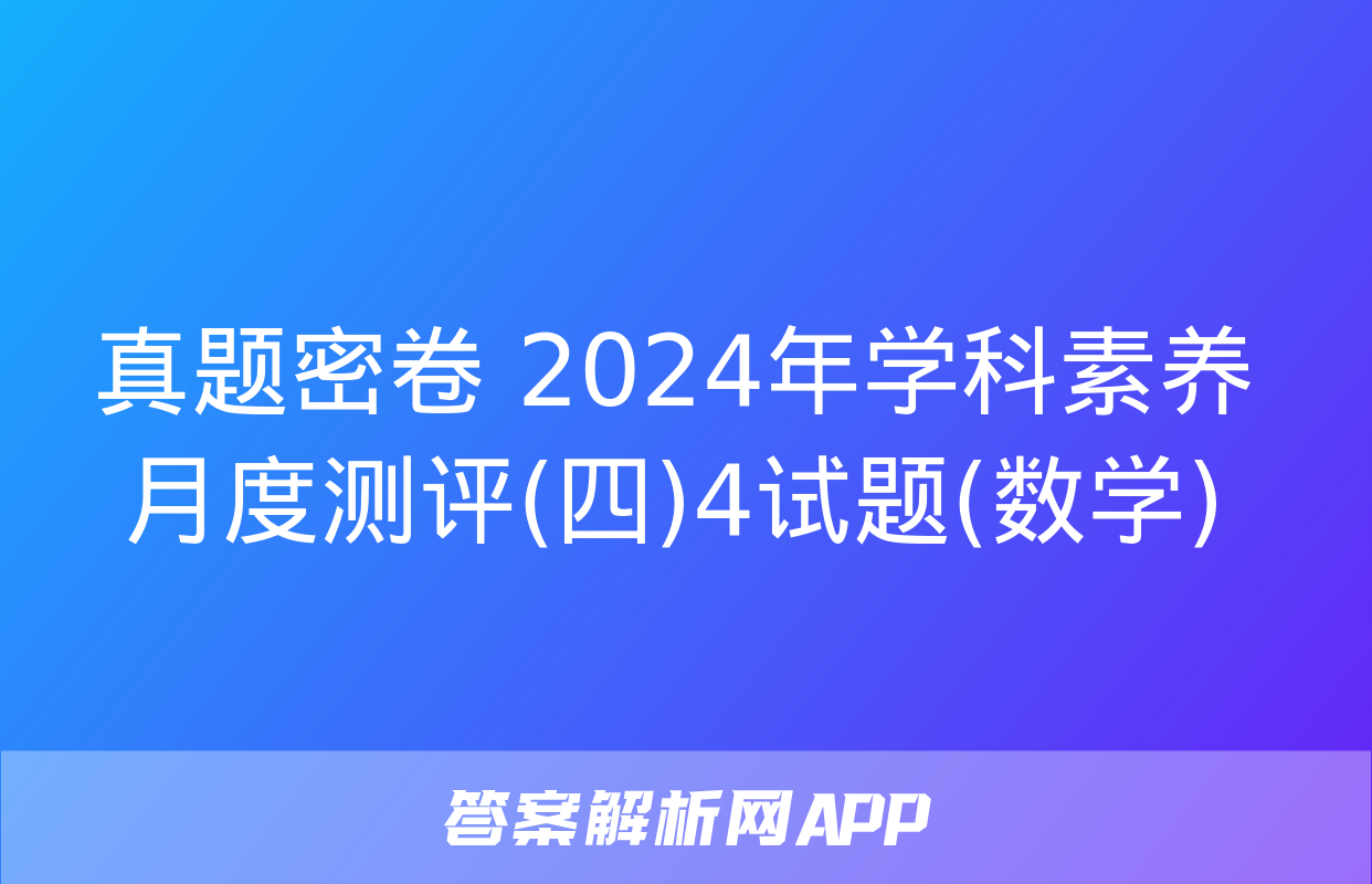 真题密卷 2024年学科素养月度测评(四)4试题(数学)