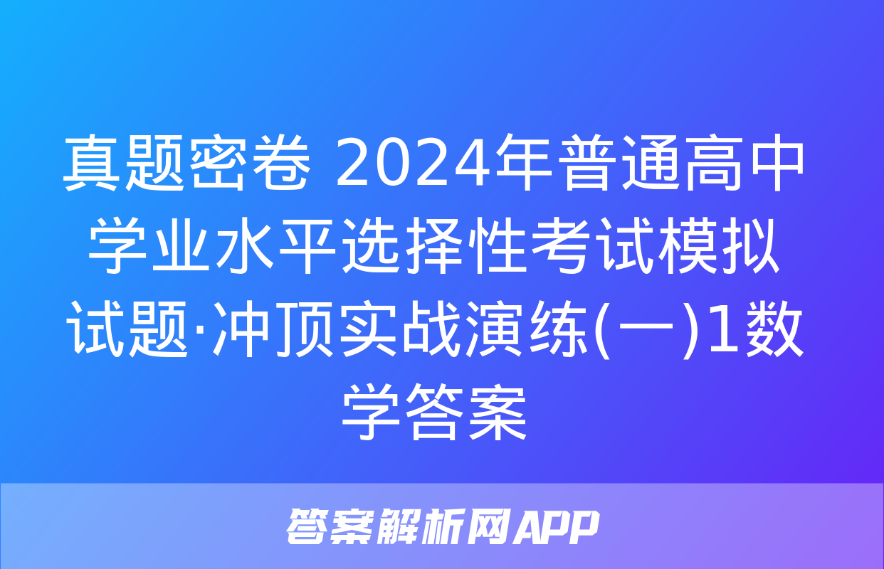 真题密卷 2024年普通高中学业水平选择性考试模拟试题·冲顶实战演练(一)1数学答案