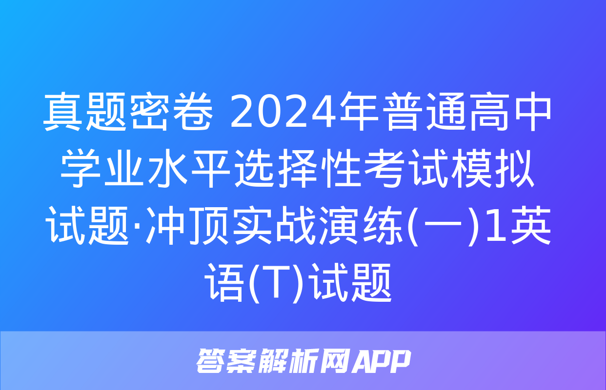 真题密卷 2024年普通高中学业水平选择性考试模拟试题·冲顶实战演练(一)1英语(T)试题