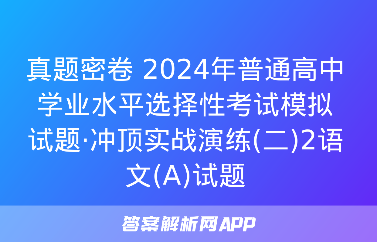 真题密卷 2024年普通高中学业水平选择性考试模拟试题·冲顶实战演练(二)2语文(A)试题