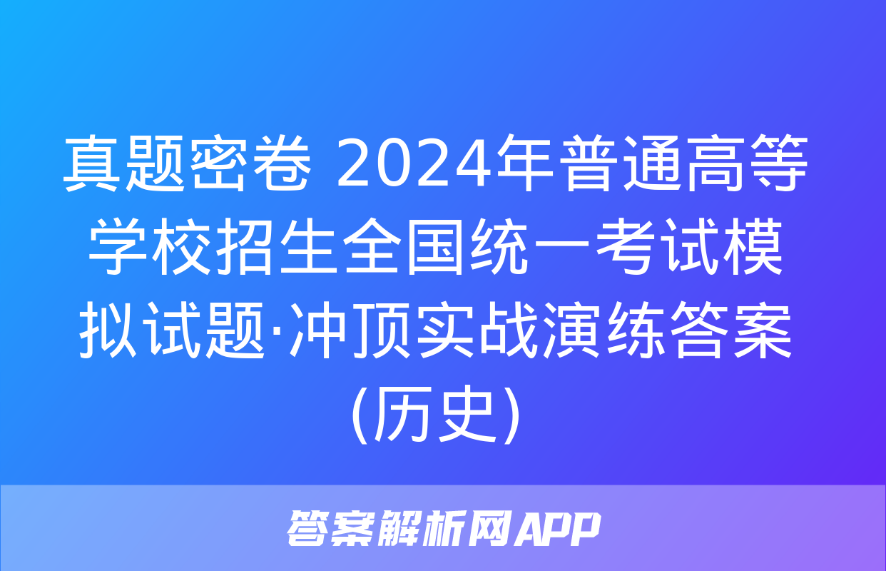 真题密卷 2024年普通高等学校招生全国统一考试模拟试题·冲顶实战演练答案(历史)