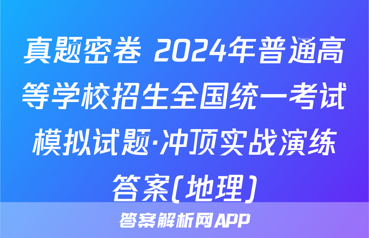 真题密卷 2024年普通高等学校招生全国统一考试模拟试题·冲顶实战演练答案(地理)