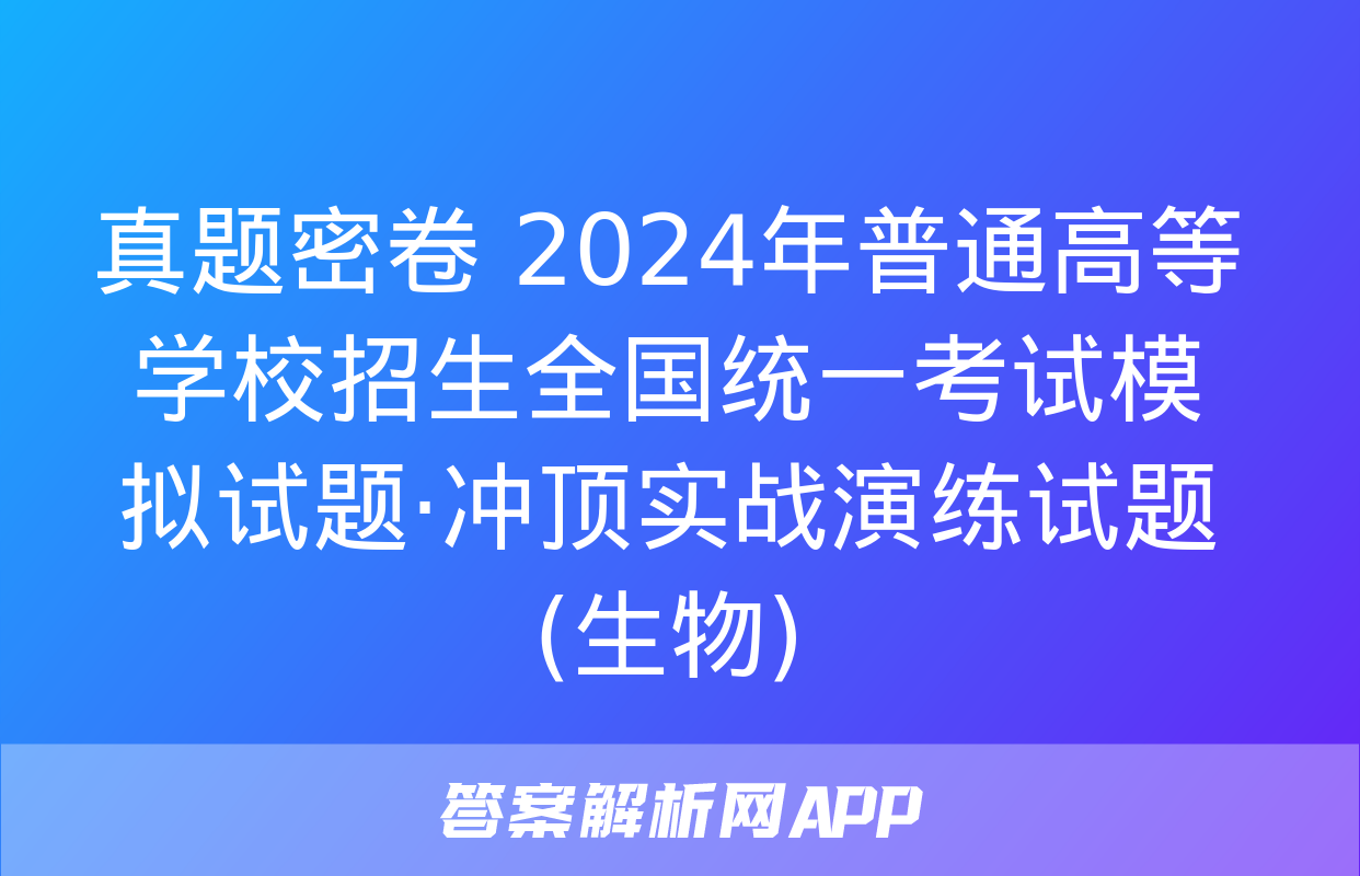 真题密卷 2024年普通高等学校招生全国统一考试模拟试题·冲顶实战演练试题(生物)