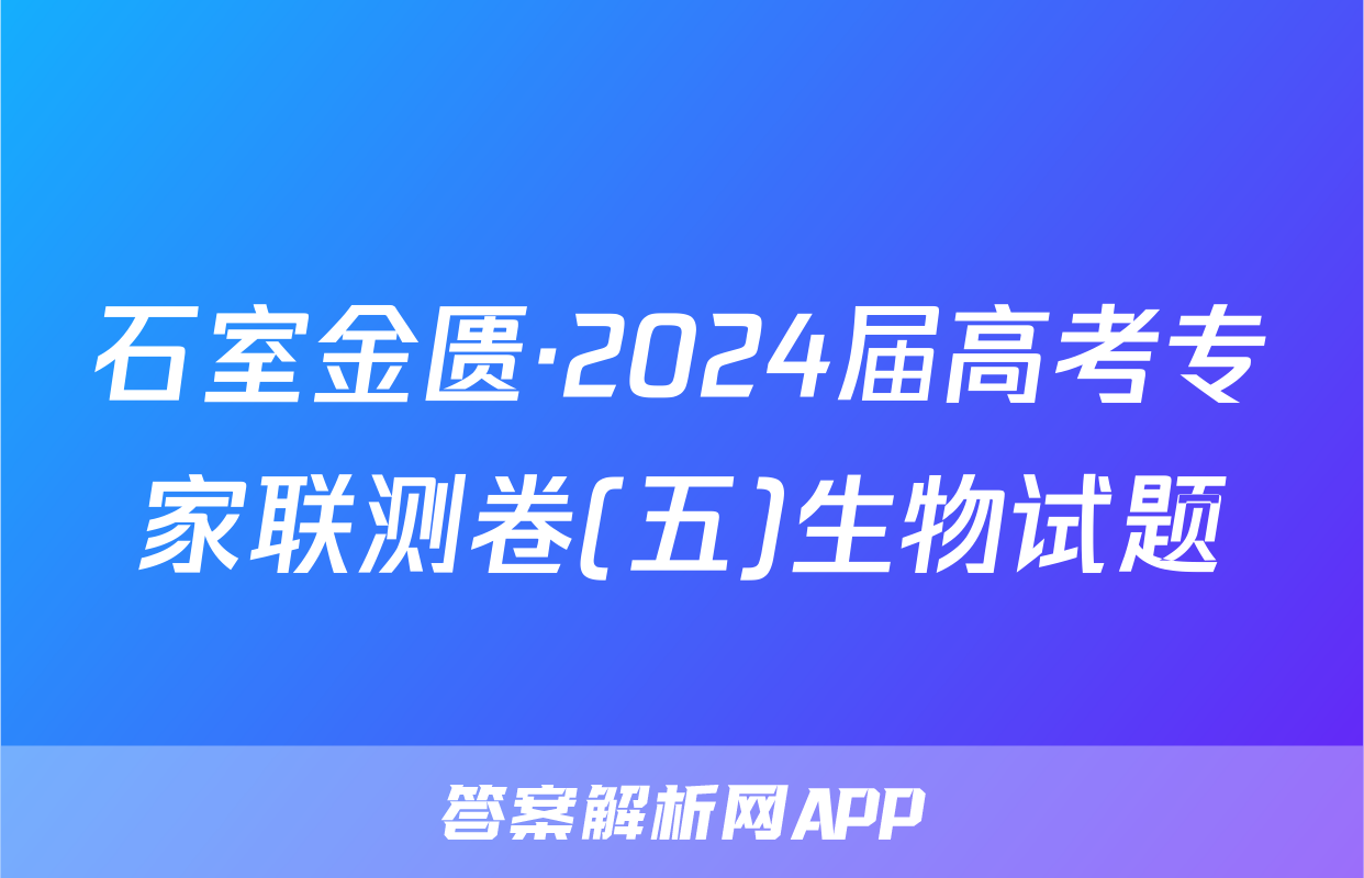 石室金匮·2024届高考专家联测卷(五)生物试题