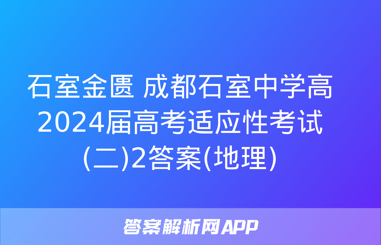 石室金匮 成都石室中学高2024届高考适应性考试(二)2答案(地理)