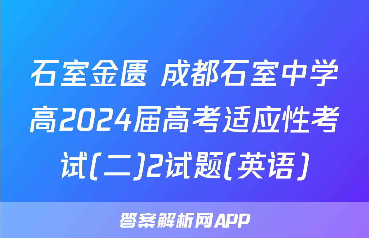 石室金匮 成都石室中学高2024届高考适应性考试(二)2试题(英语)