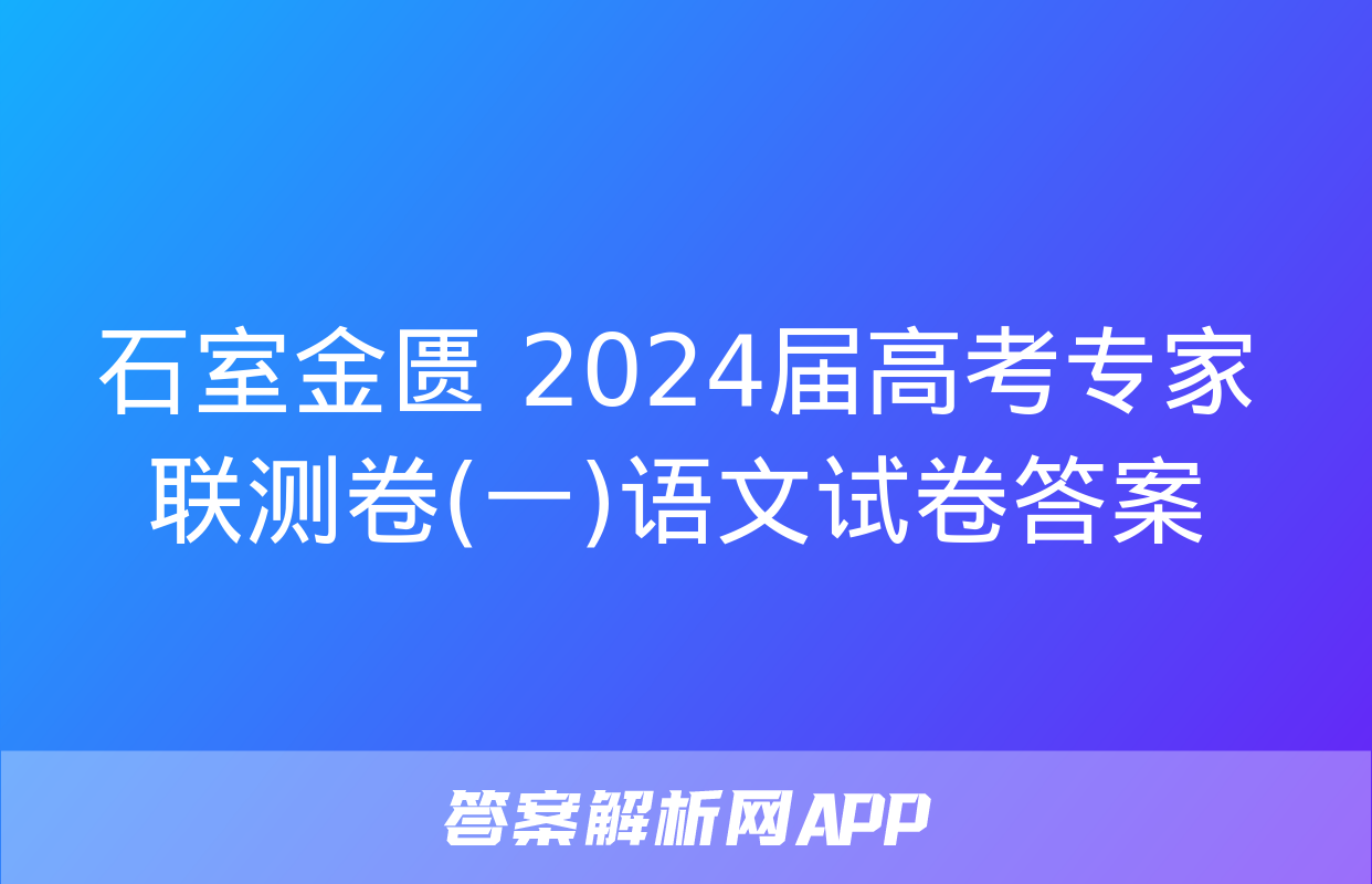 石室金匮 2024届高考专家联测卷(一)语文试卷答案