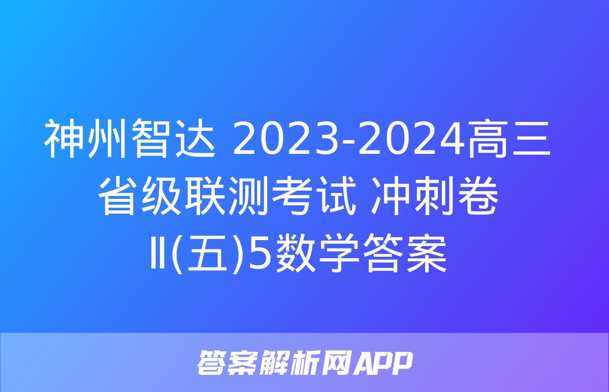 神州智达 2023-2024高三省级联测考试 冲刺卷Ⅱ(五)5数学答案