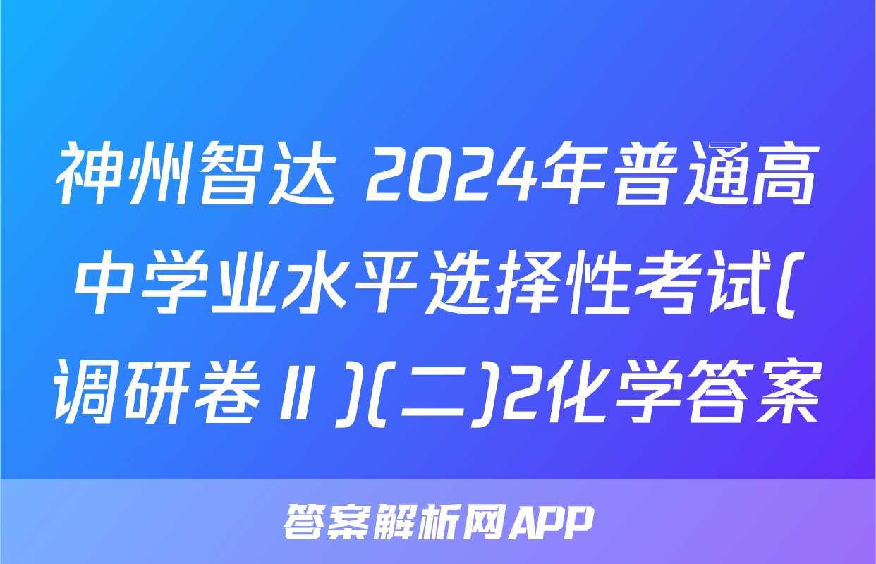 神州智达 2024年普通高中学业水平选择性考试(调研卷Ⅱ)(二)2化学答案