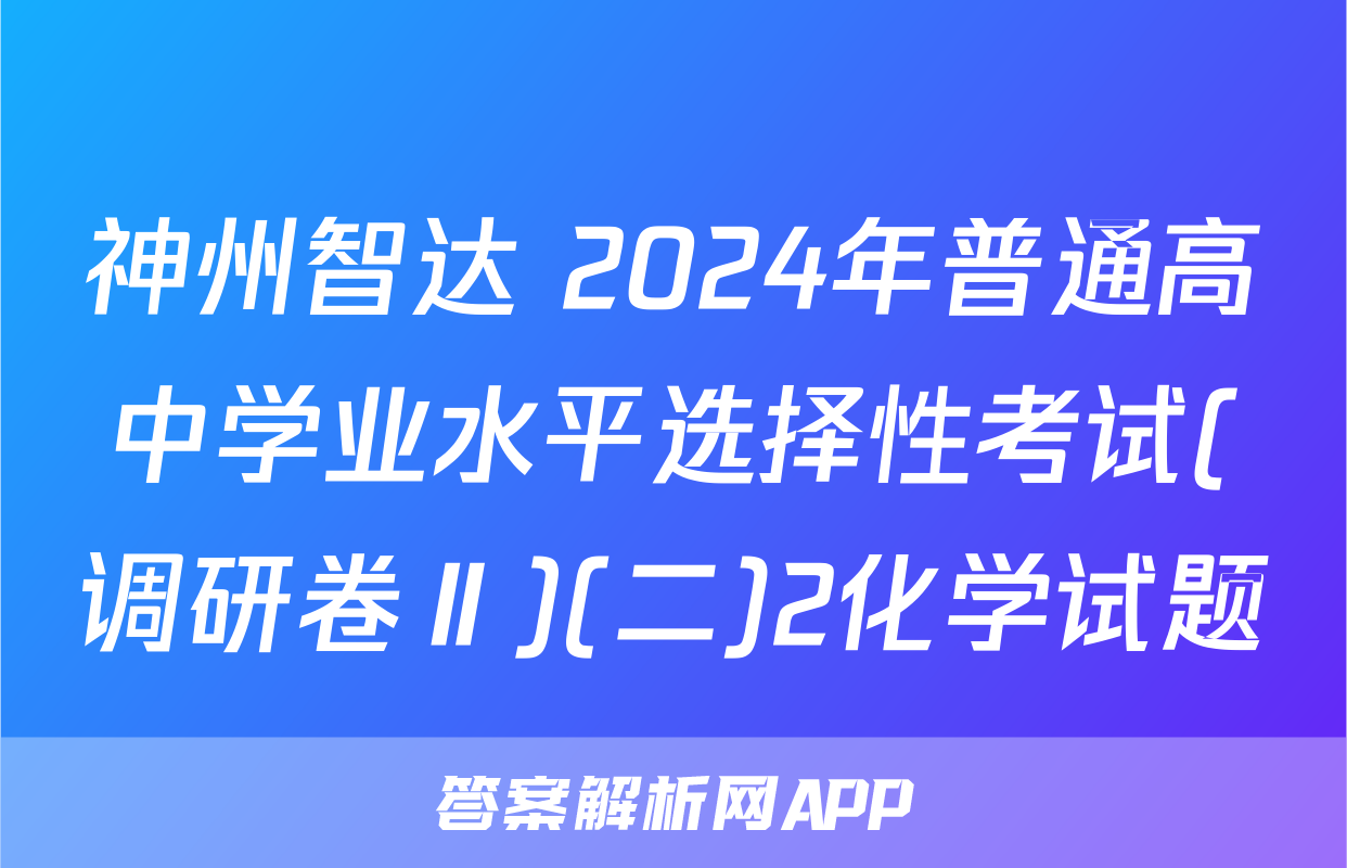 神州智达 2024年普通高中学业水平选择性考试(调研卷Ⅱ)(二)2化学试题