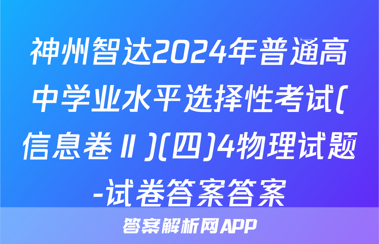 神州智达2024年普通高中学业水平选择性考试(信息卷Ⅱ)(四)4物理试题-试卷答案答案