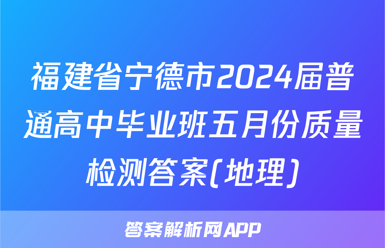 福建省宁德市2024届普通高中毕业班五月份质量检测答案(地理)