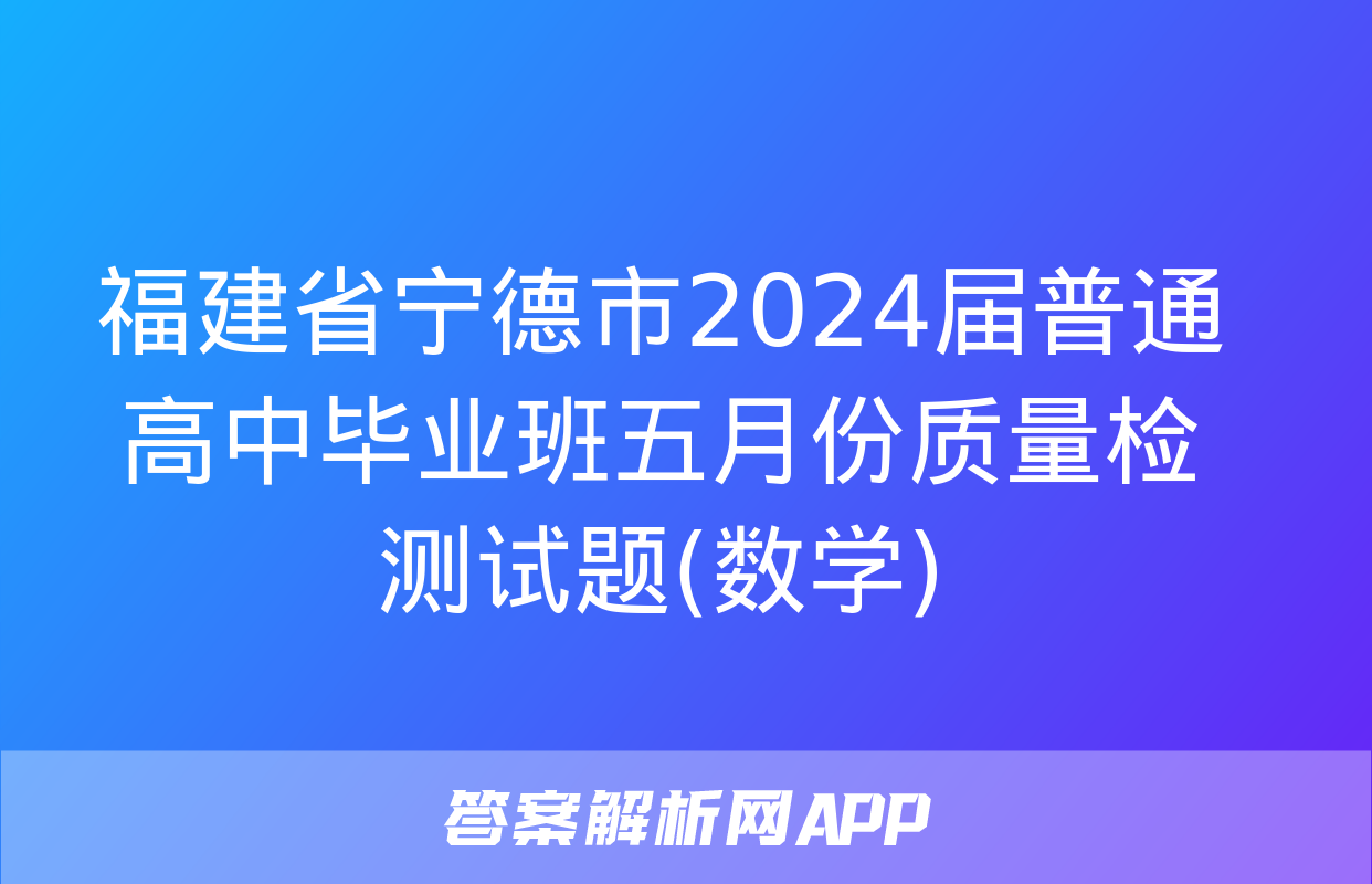 福建省宁德市2024届普通高中毕业班五月份质量检测试题(数学)