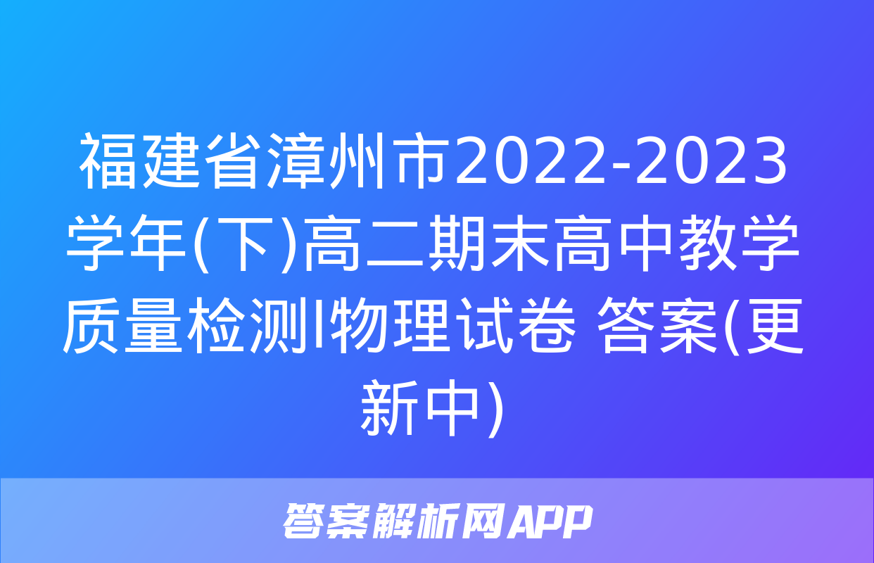 福建省漳州市2022-2023学年(下)高二期末高中教学质量检测l物理试卷 答案(更新中)