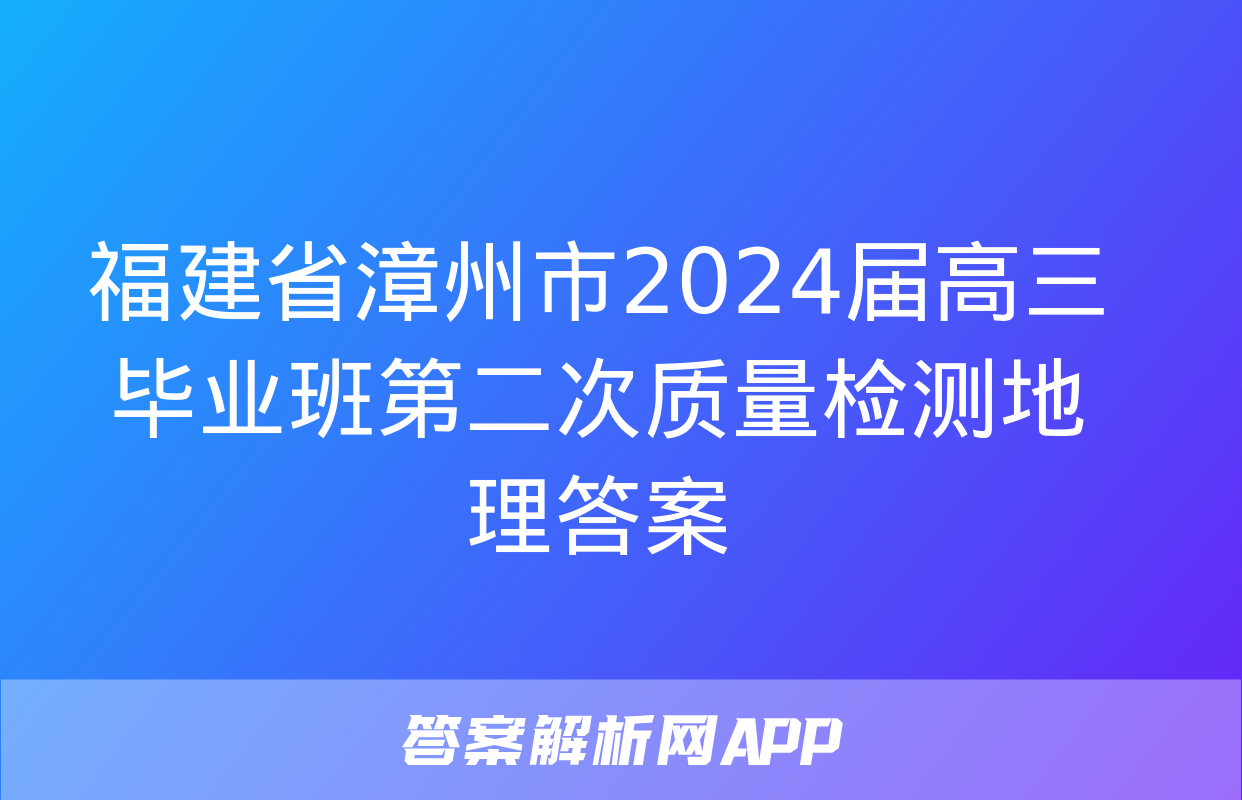 福建省漳州市2024届高三毕业班第二次质量检测地理答案