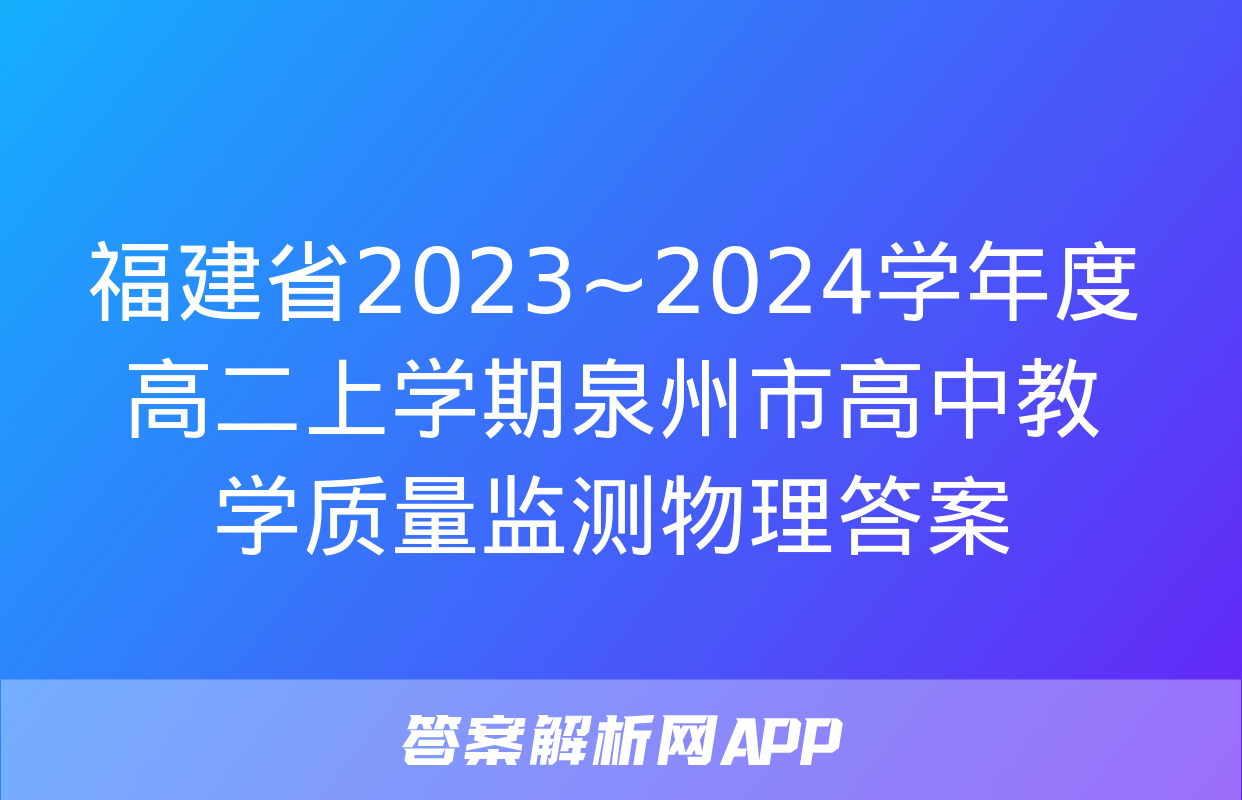 福建省2023~2024学年度高二上学期泉州市高中教学质量监测物理答案