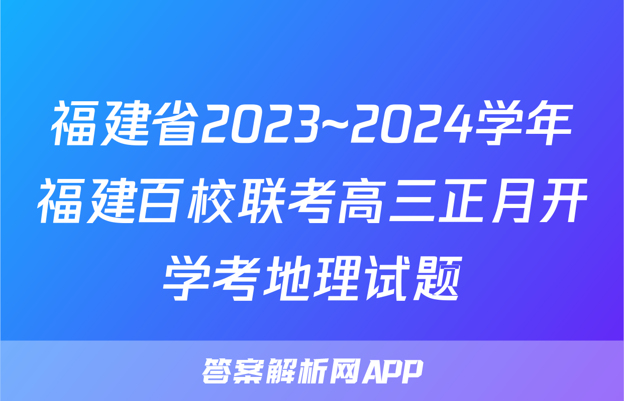 福建省2023~2024学年福建百校联考高三正月开学考地理试题
