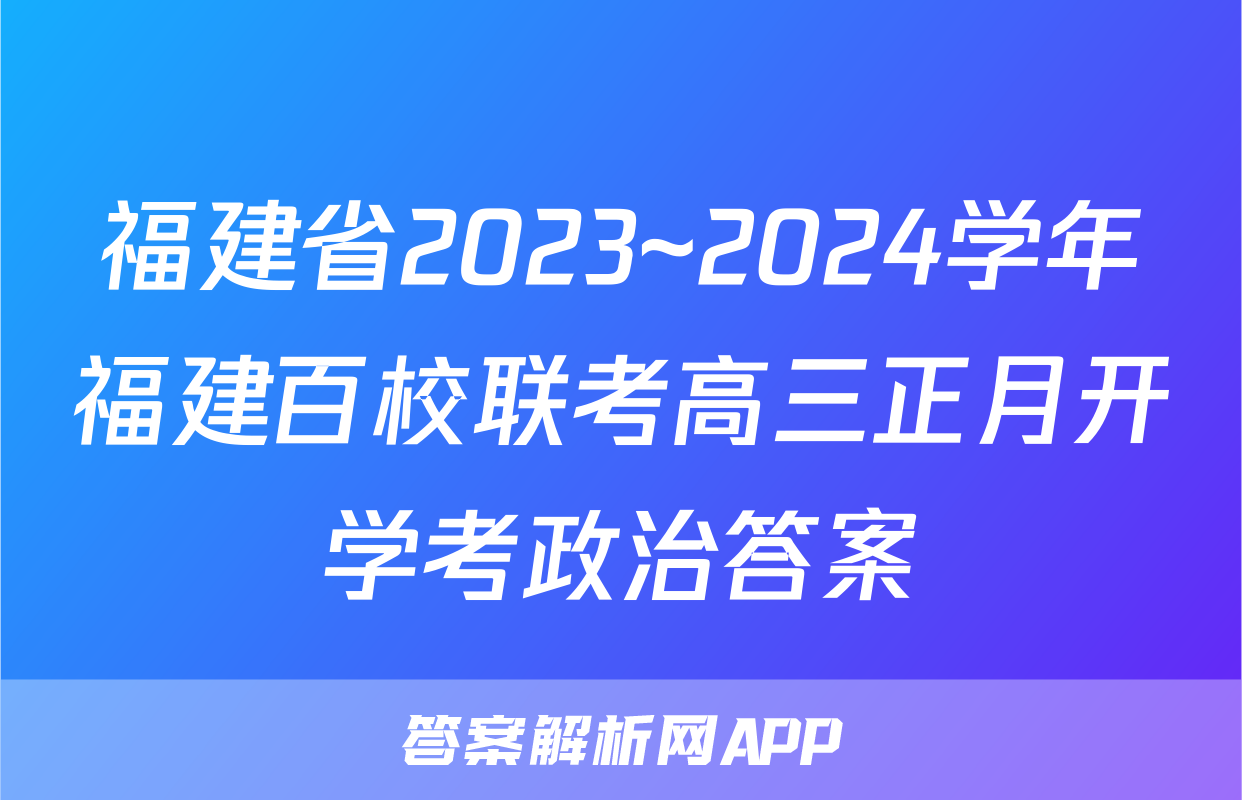 福建省2023~2024学年福建百校联考高三正月开学考政治答案
