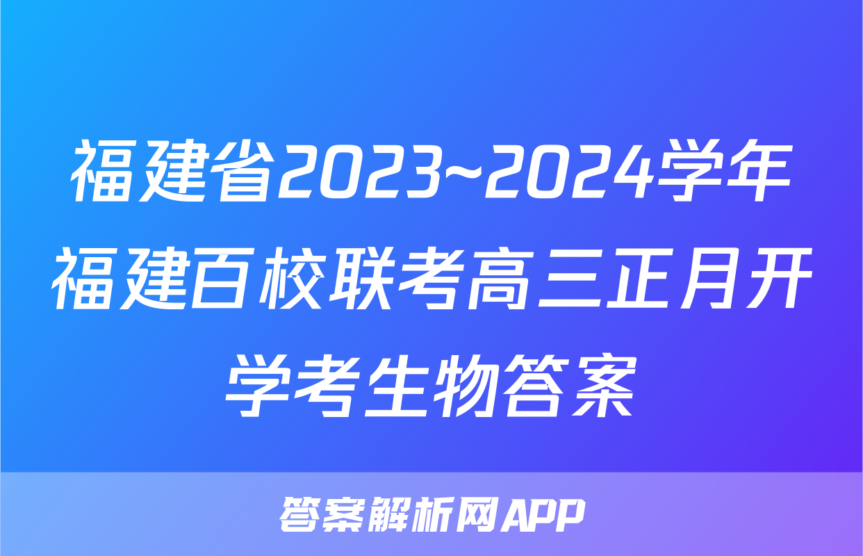 福建省2023~2024学年福建百校联考高三正月开学考生物答案