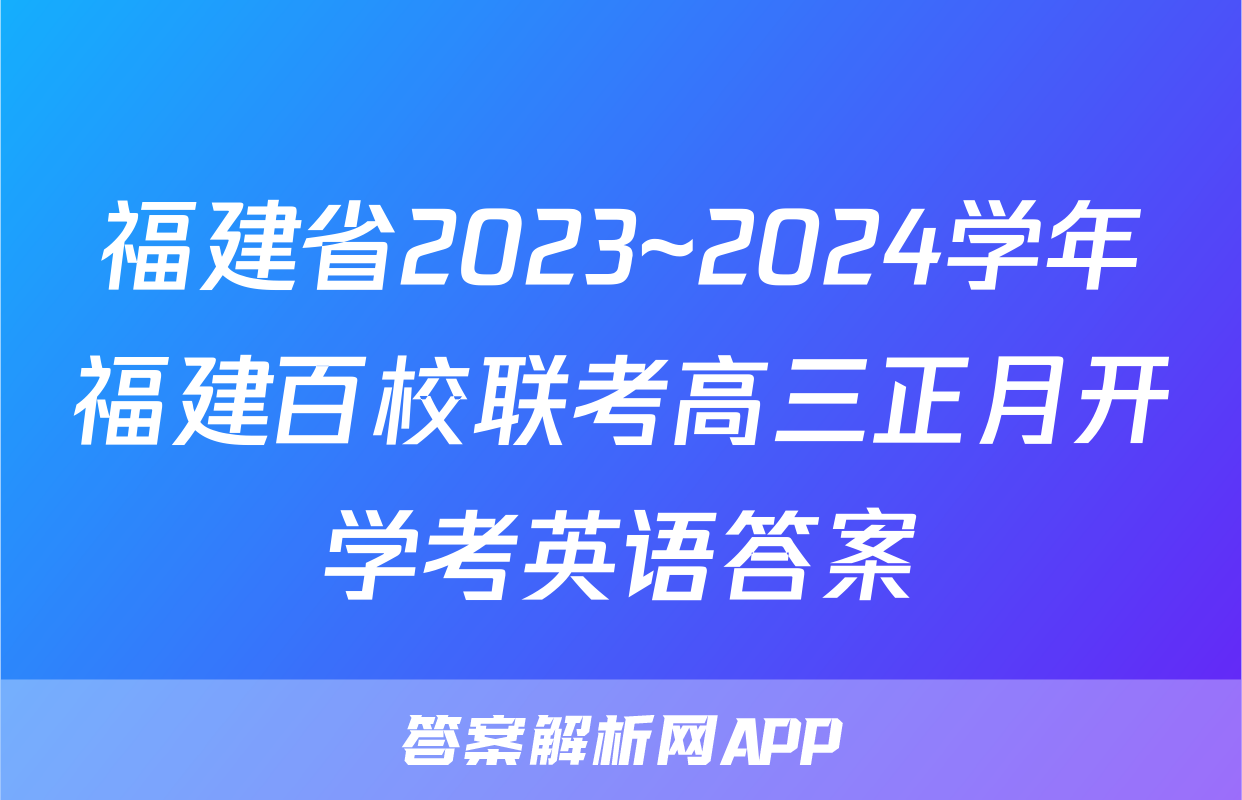 福建省2023~2024学年福建百校联考高三正月开学考英语答案