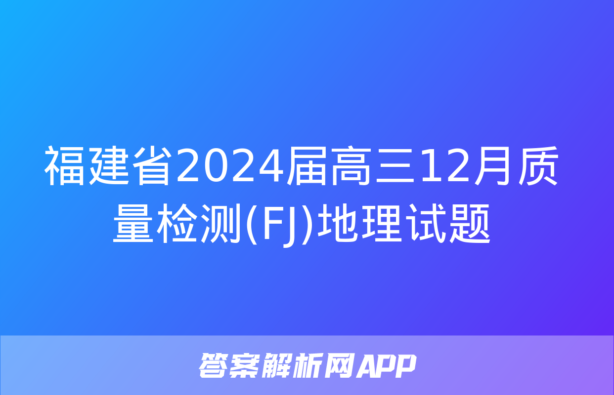 福建省2024届高三12月质量检测(FJ)地理试题