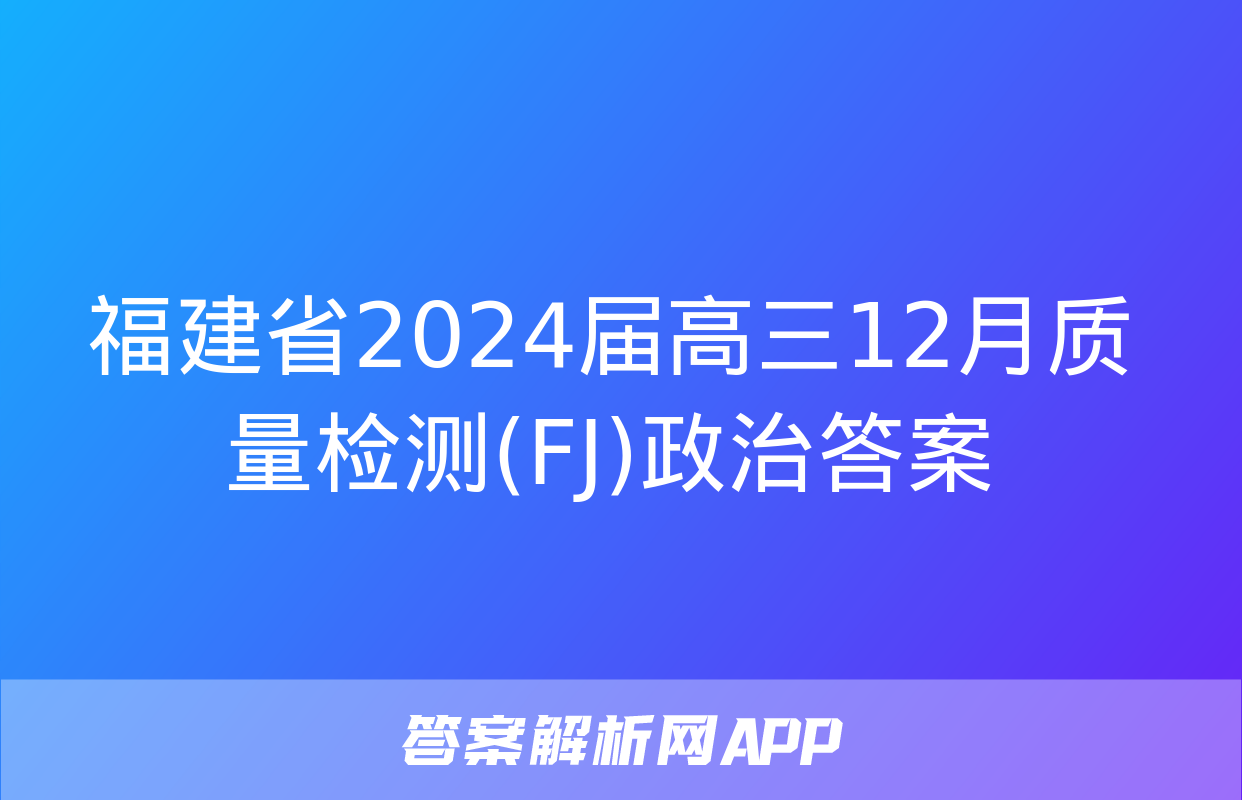 福建省2024届高三12月质量检测(FJ)政治答案