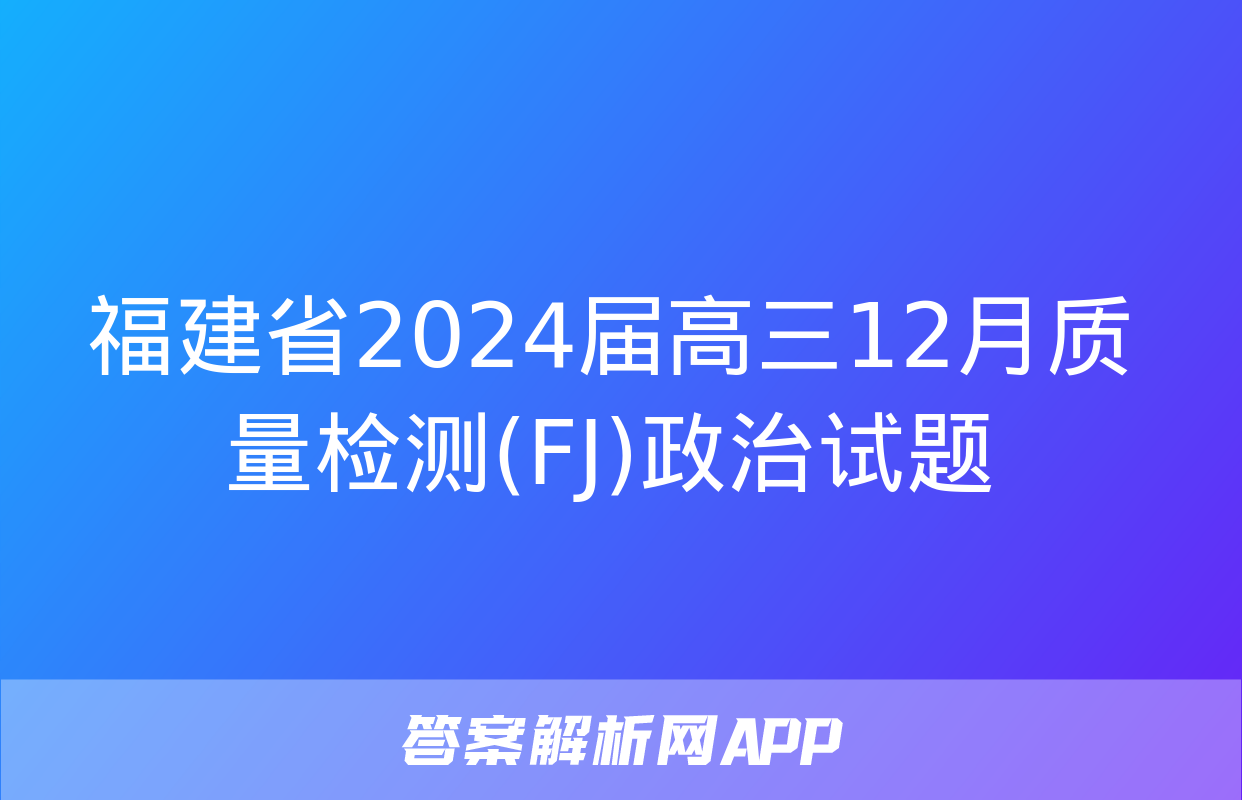 福建省2024届高三12月质量检测(FJ)政治试题