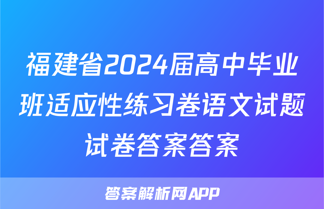 福建省2024届高中毕业班适应性练习卷语文试题试卷答案答案