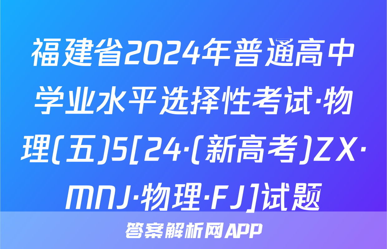 福建省2024年普通高中学业水平选择性考试·物理(五)5[24·(新高考)ZX·MNJ·物理·FJ]试题