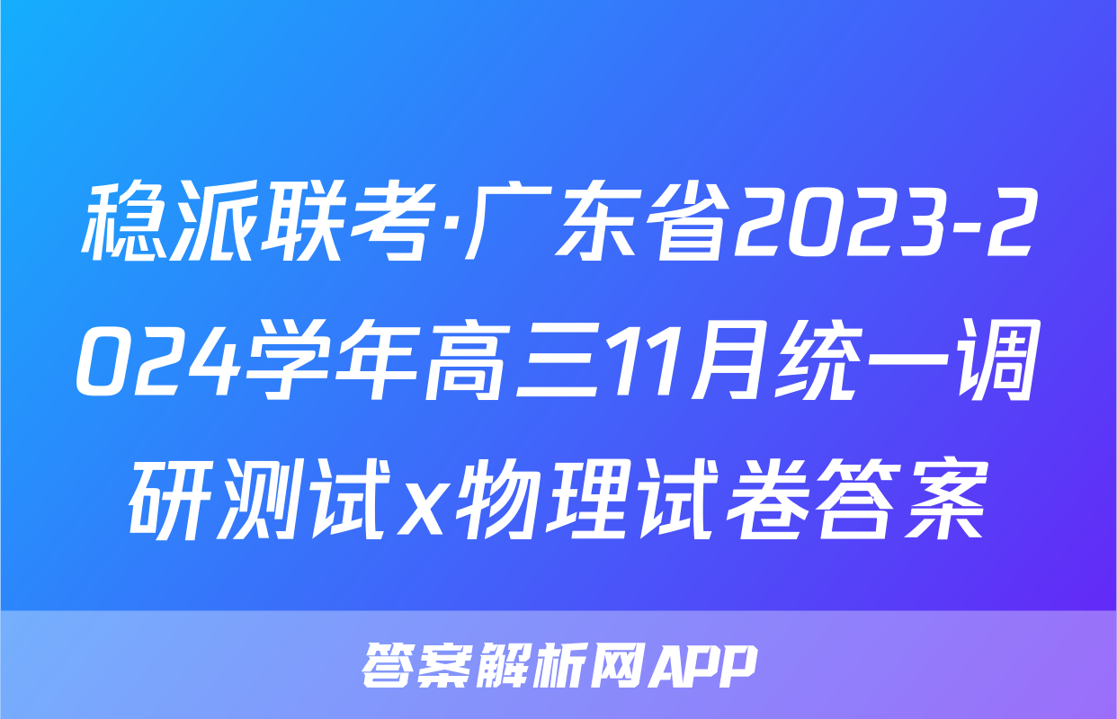 稳派联考·广东省2023-2024学年高三11月统一调研测试x物理试卷答案