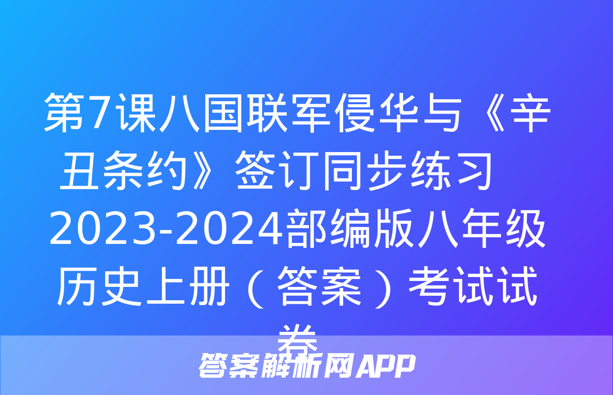 第7课八国联军侵华与《辛丑条约》签订同步练习    2023-2024部编版八年级历史上册（答案）考试试卷