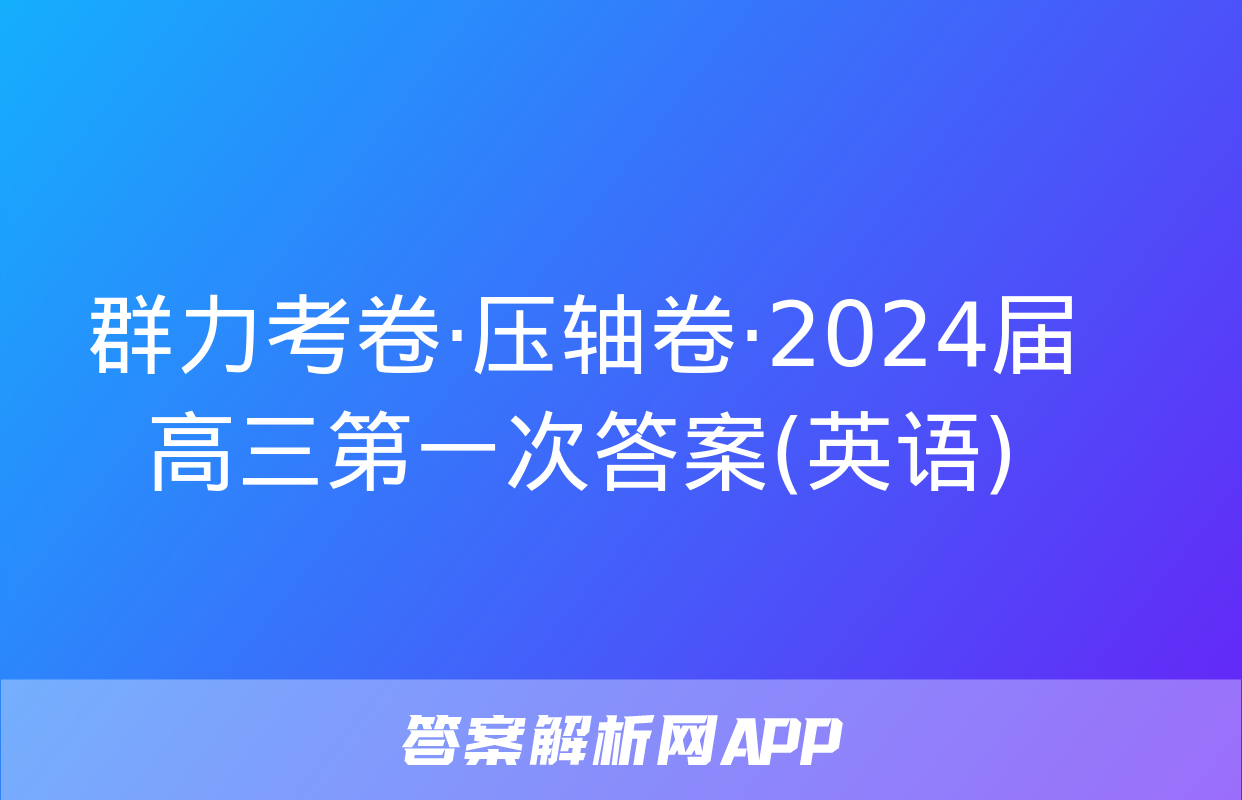 群力考卷·压轴卷·2024届高三第一次答案(英语)