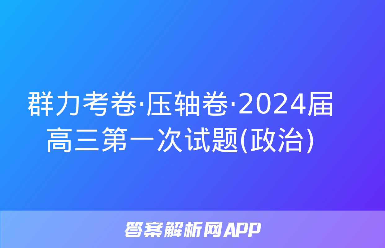 群力考卷·压轴卷·2024届高三第一次试题(政治)