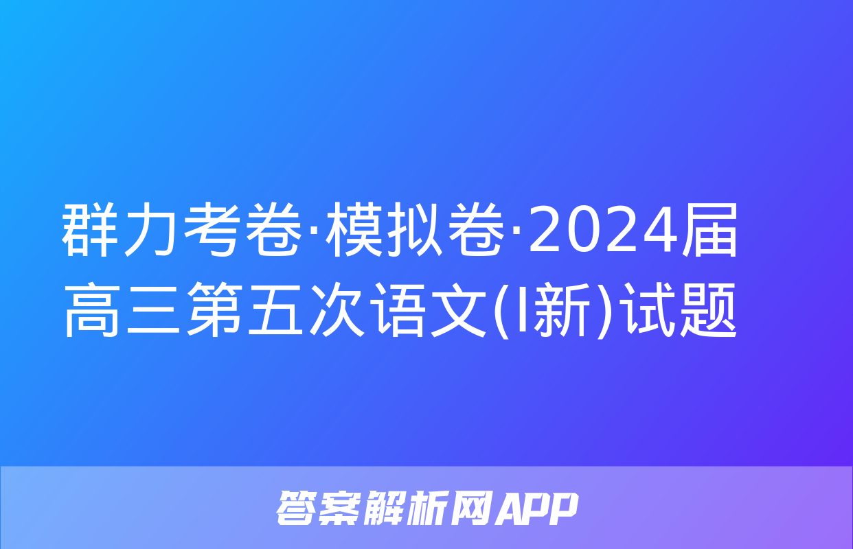 群力考卷·模拟卷·2024届高三第五次语文(Ⅰ新)试题