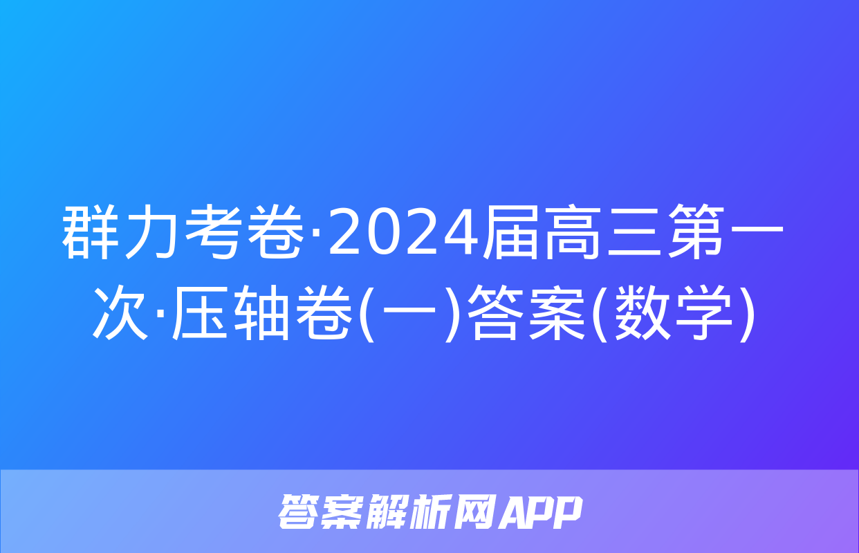 群力考卷·2024届高三第一次·压轴卷(一)答案(数学)