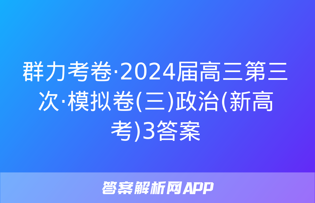 群力考卷·2024届高三第三次·模拟卷(三)政治(新高考)3答案