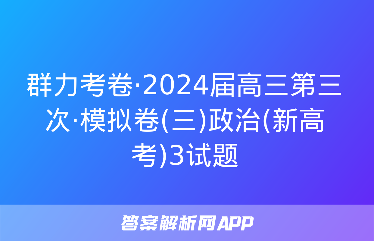 群力考卷·2024届高三第三次·模拟卷(三)政治(新高考)3试题