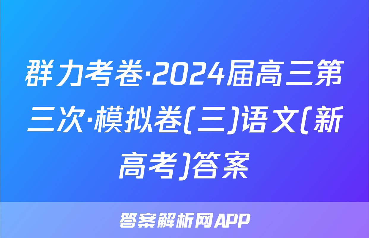 群力考卷·2024届高三第三次·模拟卷(三)语文(新高考)答案