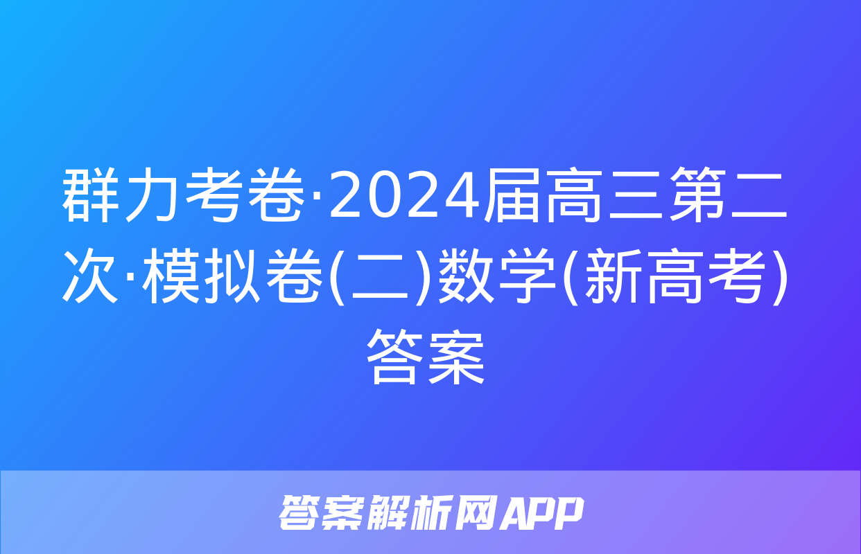 群力考卷·2024届高三第二次·模拟卷(二)数学(新高考)答案