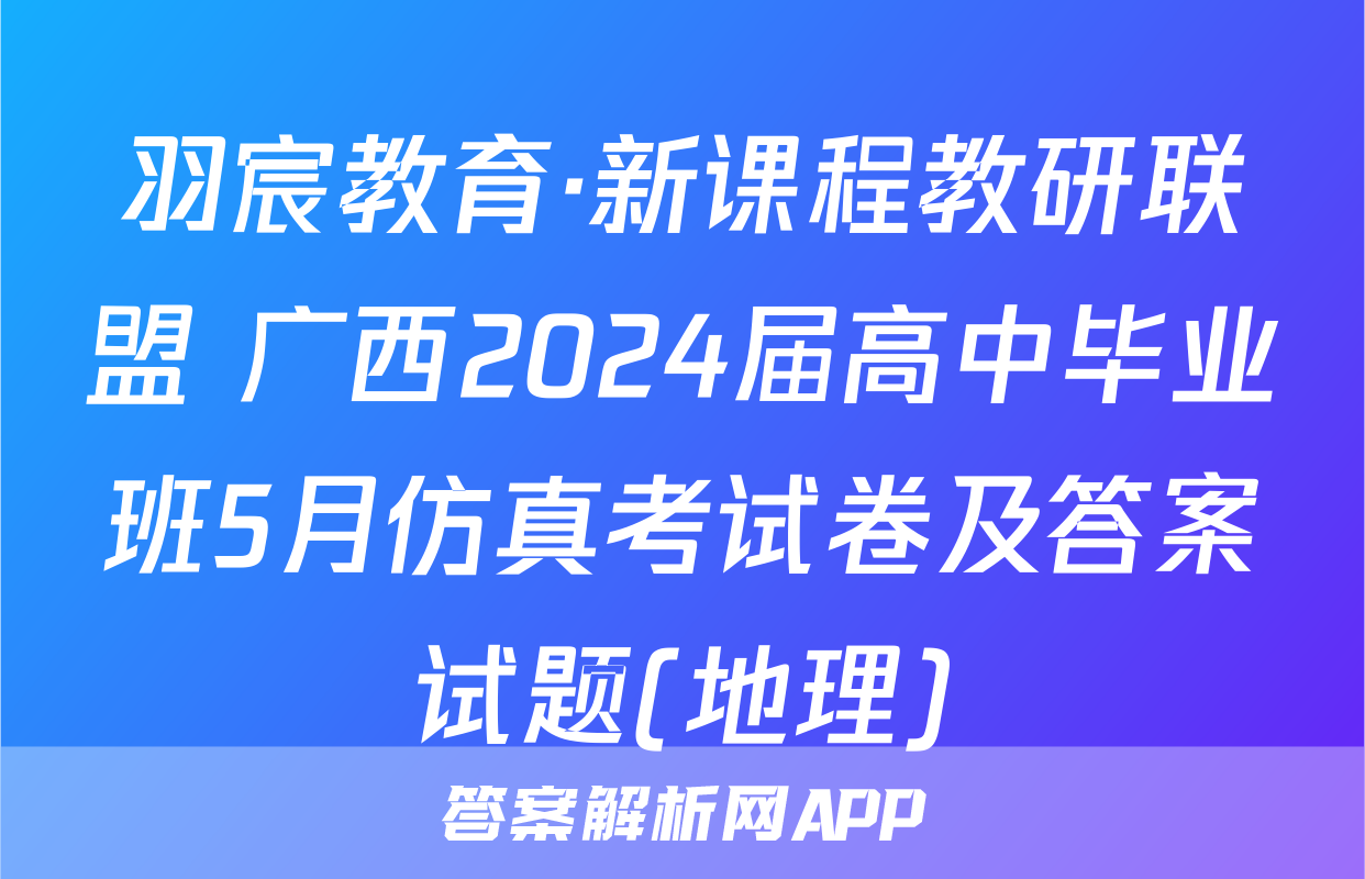 羽宸教育·新课程教研联盟 广西2024届高中毕业班5月仿真考试卷及答案试题(地理)