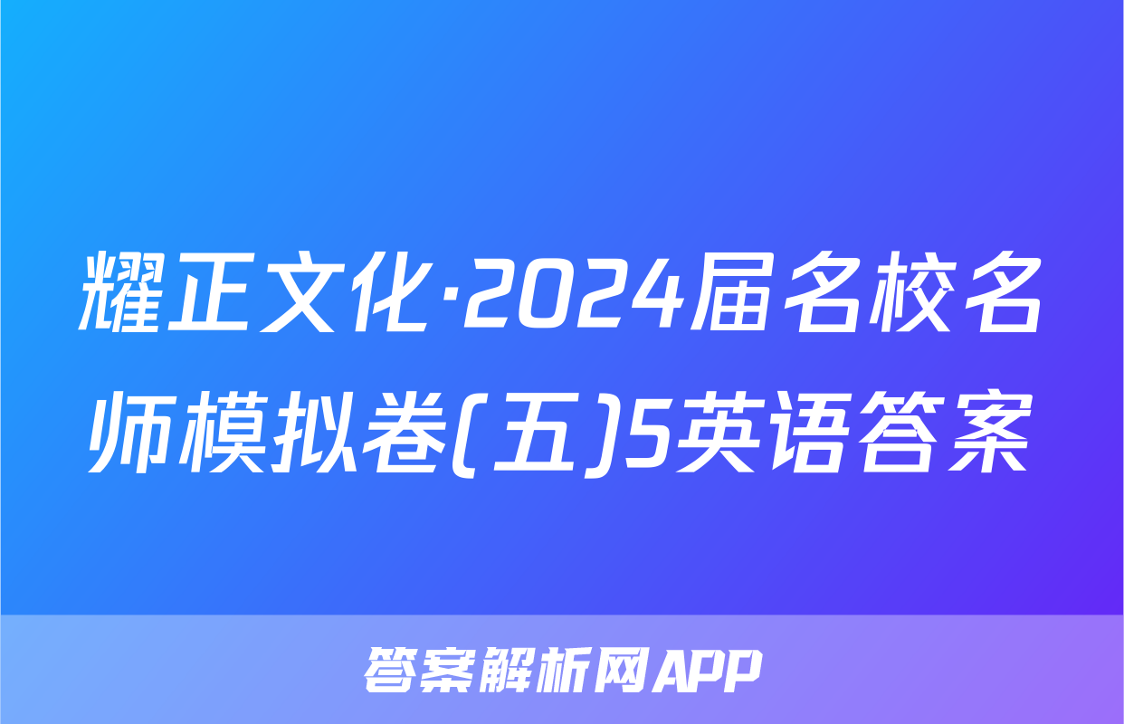 耀正文化·2024届名校名师模拟卷(五)5英语答案