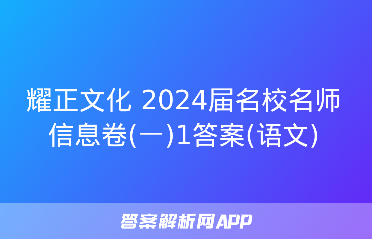 耀正文化 2024届名校名师信息卷(一)1答案(语文)