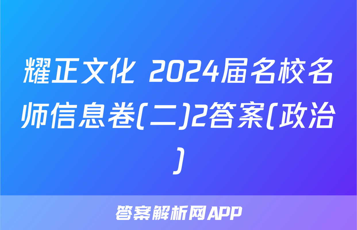 耀正文化 2024届名校名师信息卷(二)2答案(政治)